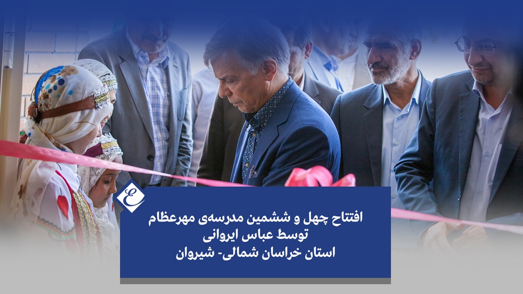 افتتاح چهل و ششمین مدرسه مهر عظام توسط عباس ایروانی
