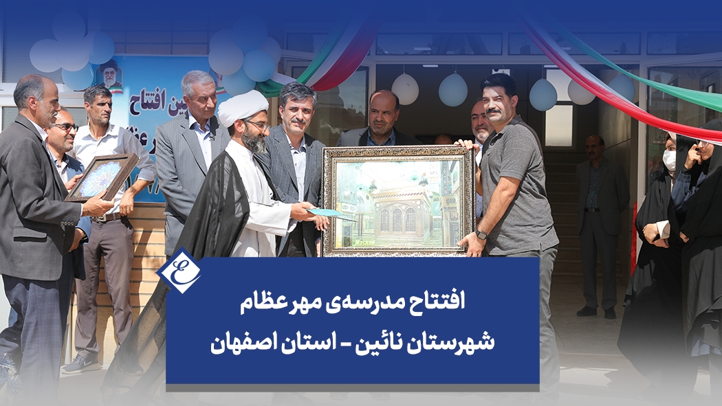 افتتاح مدرسه‌ی مهر عظام شهرستان نائین - استان اصفهان