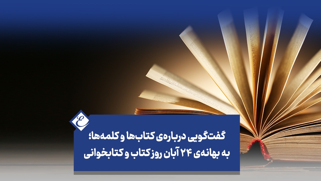 گفت‌گویی درباره‌ی کتاب‌ها و کلمه‌ها؛ به بهانه‌ی ۲۴ آبان روز کتاب و‌ کتابخوانی